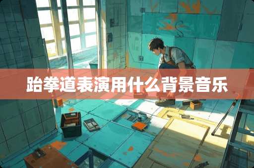 跆拳道表演用什么背景音乐