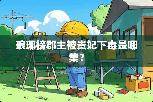 琅琊榜郡主被贵妃下毒是哪集？