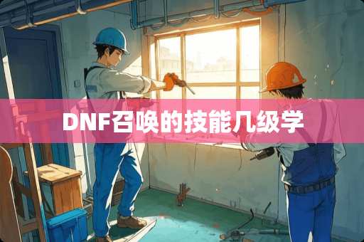 DNF召唤的技能几级学