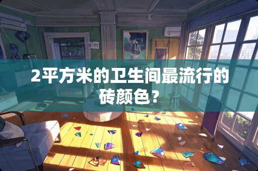 2平方米的卫生间最流行的砖颜色？