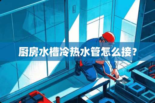 厨房水槽冷热水管怎么接？