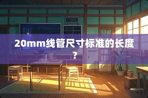 20mm线管尺寸标准的长度？