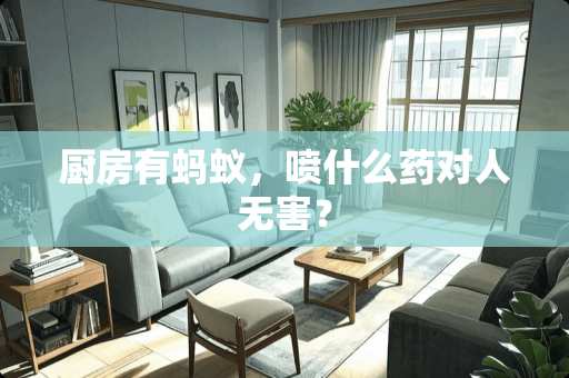 厨房有蚂蚁，喷什么药对人无害？