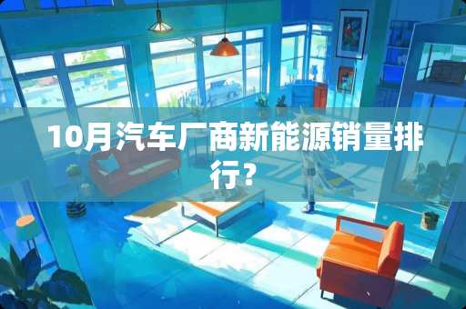 10月汽车厂商新能源销量排行？