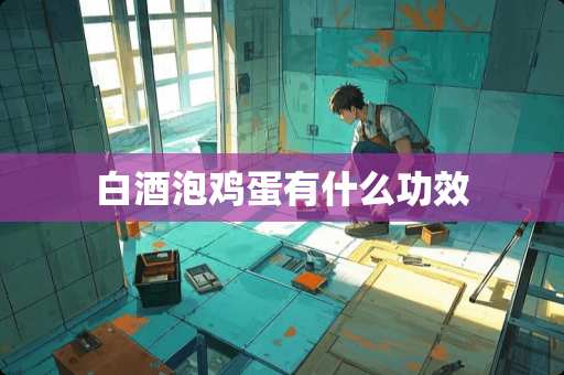 白酒泡鸡蛋有什么功效