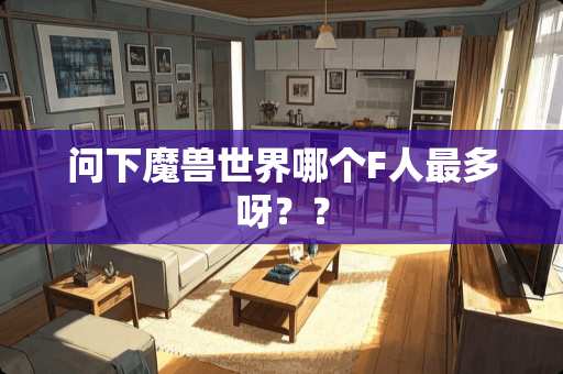 问下魔兽世界哪个F人最多呀？？