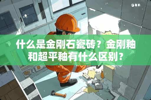 什么是金刚石瓷砖？金刚釉和超平釉有什么区别？