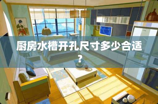 厨房水槽开孔尺寸多少合适？