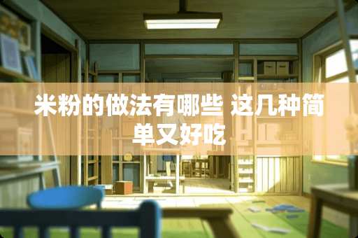 米粉的做法有哪些 这几种简单又好吃