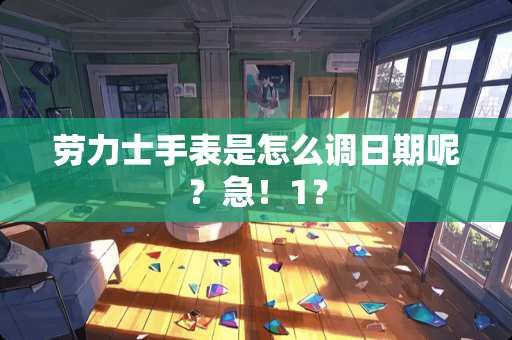 劳力士手表是怎么调日期呢？急！1？