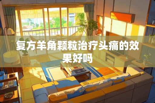 复方羊角颗粒治疗头痛的效果好吗