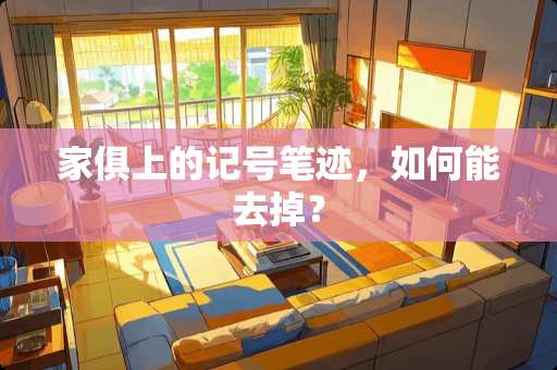 家俱上的记号笔迹，如何能去掉？