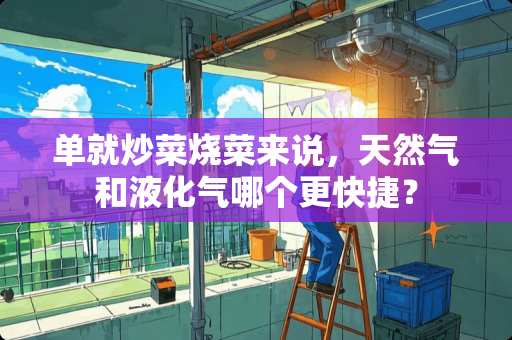 单就炒菜烧菜来说，天然气和液化气哪个更快捷？