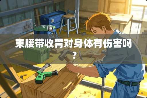 束腰带收胃对身体有伤害吗？