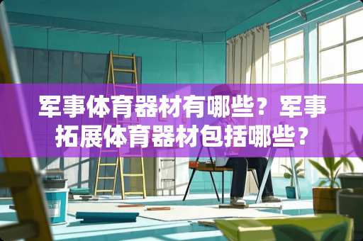 军事体育器材有哪些？军事拓展体育器材包括哪些？