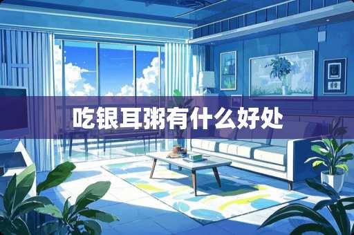 吃银耳粥有什么好处