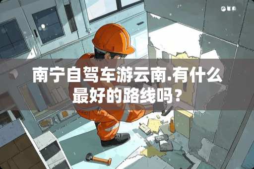 南宁自驾车游云南.有什么最好的路线吗？