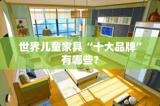 世界儿童家具“十大品牌”有哪些？