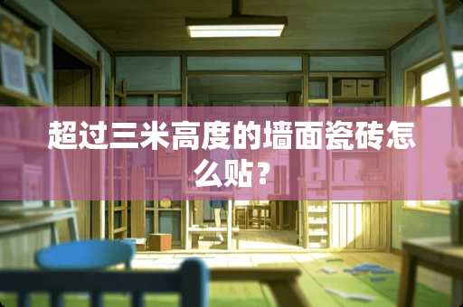 超过三米高度的墙面瓷砖怎么贴？