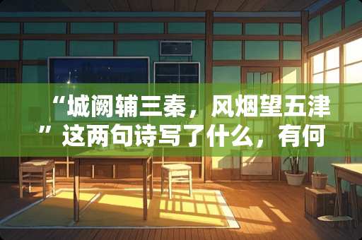 “城阙辅三秦，风烟望五津”这两句诗写了什么，有何作用？