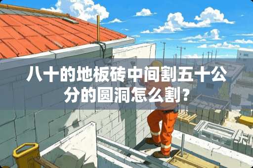 八十的地板砖中间割五十公分的圆洞怎么割？