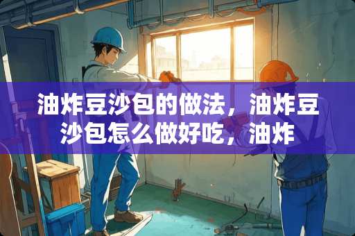 油炸豆沙包的做法，油炸豆沙包怎么做好吃，油炸