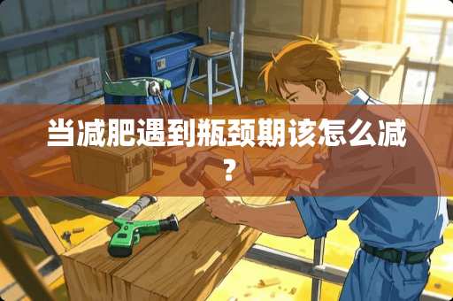 当减肥遇到瓶颈期该怎么减？