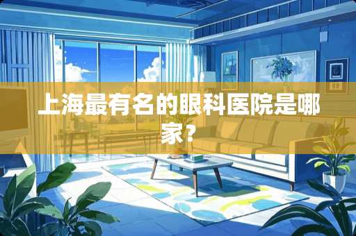 上海最有名的眼科医院是哪家？