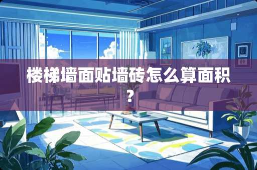 楼梯墙面贴墙砖怎么算面积？