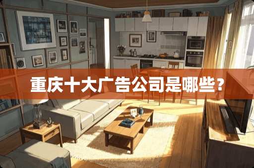 重庆十大广告公司是哪些？
