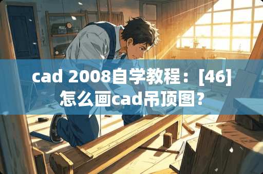 cad 2008自学教程：[46]怎么画cad吊顶图？