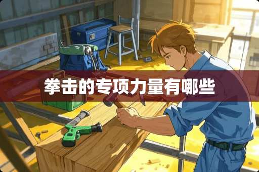 拳击的专项力量有哪些