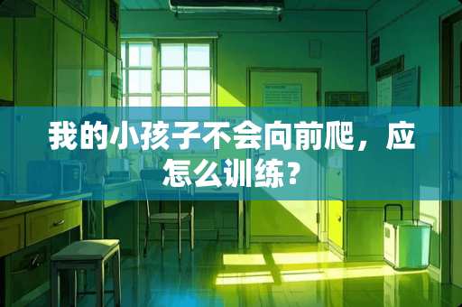 我的小孩子不会向前爬，应怎么训练？