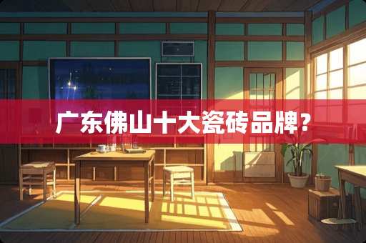 广东佛山十大瓷砖品牌？