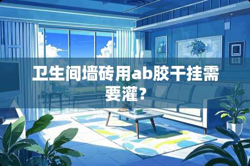 卫生间墙砖用ab胶干挂需要灌？