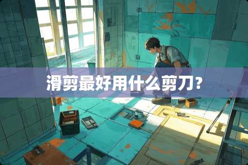 滑剪最好用什么剪刀？