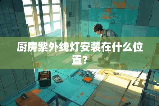 厨房紫外线灯安装在什么位置？