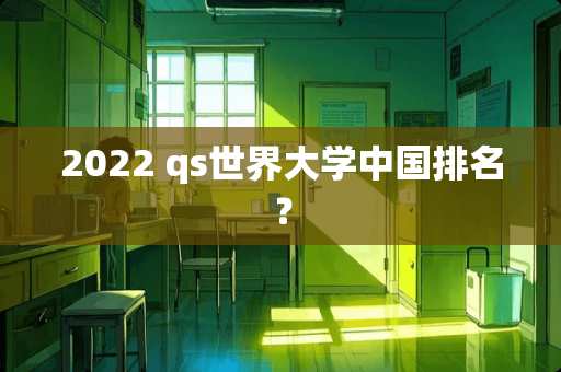 2022 qs世界大学中国排名？