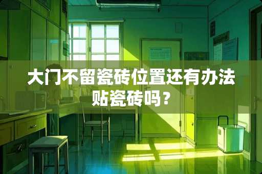大门不留瓷砖位置还有办法贴瓷砖吗？