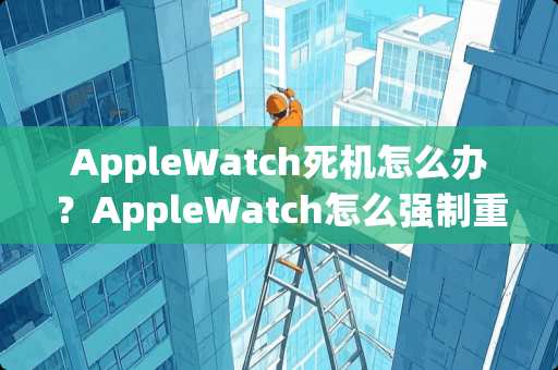 AppleWatch死机怎么办？AppleWatch怎么强制重启？