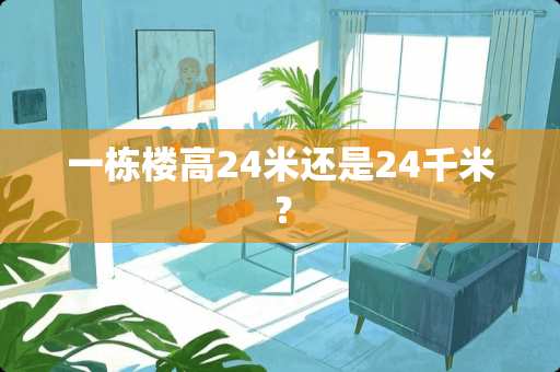 一栋楼高24米还是24千米？