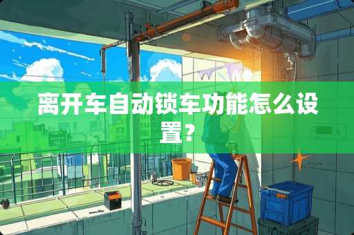 离开车自动锁车功能怎么设置？