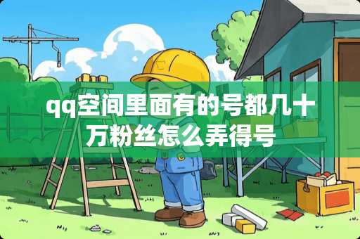 qq空间里面有的号都几十万粉丝怎么弄得号