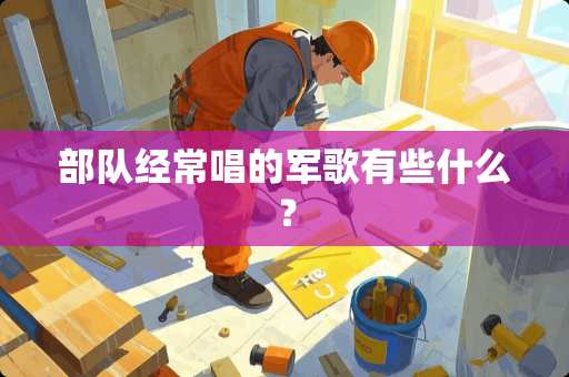 **经常唱的军歌有些什么？