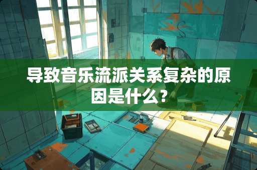 导致音乐流派关系复杂的原因是什么？