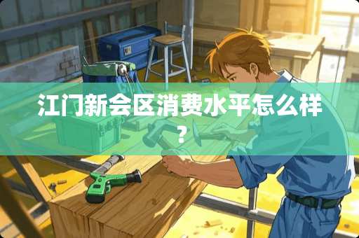 江门新会区消费水平怎么样？