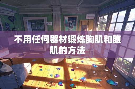 不用任何器材锻炼胸肌和腹肌的方法