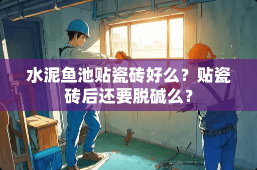 水泥鱼池贴瓷砖好么？贴瓷砖后还要脱碱么？