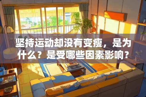 坚持运动却没有变瘦，是为什么？是受哪些因素影响？