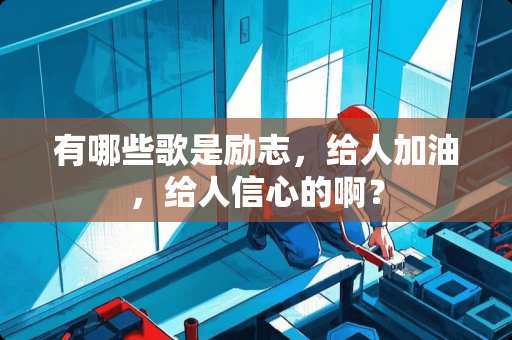 有哪些歌是励志，给人加油，给人信心的啊？